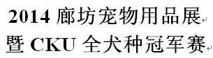 展會標(biāo)題圖片：2014廊坊寵物用品展暨CKU全犬種冠軍展